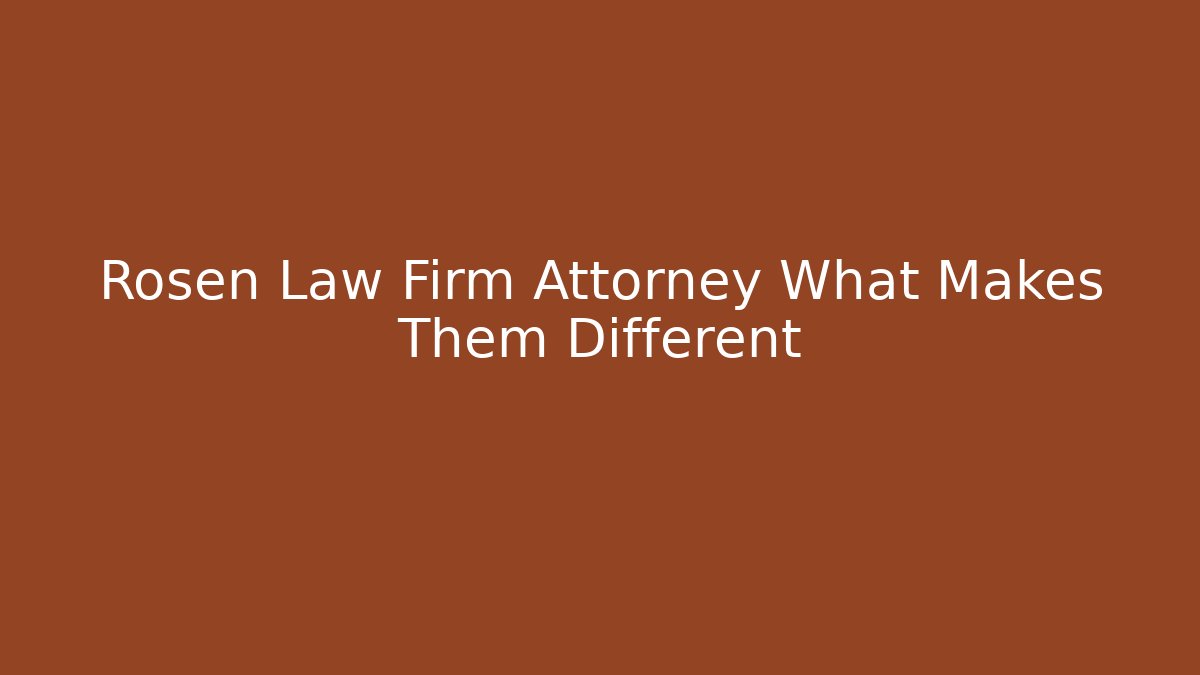 Rosen Law Firm Attorney What Makes Them Different