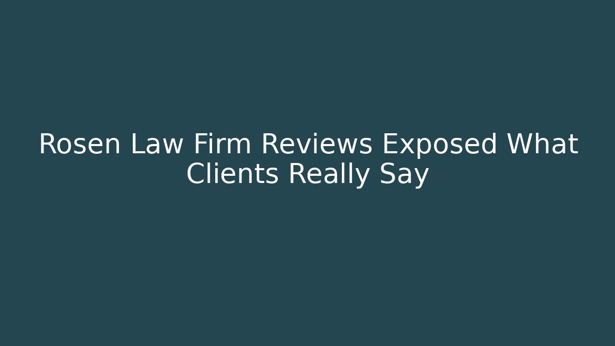Rosen Law Firm Reviews Exposed What Clients Really Say