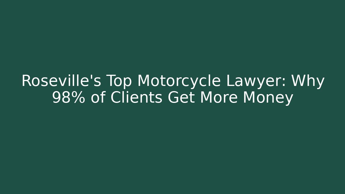 Roseville's Top Motorcycle Lawyer: Why 98% of Clients Get More Money