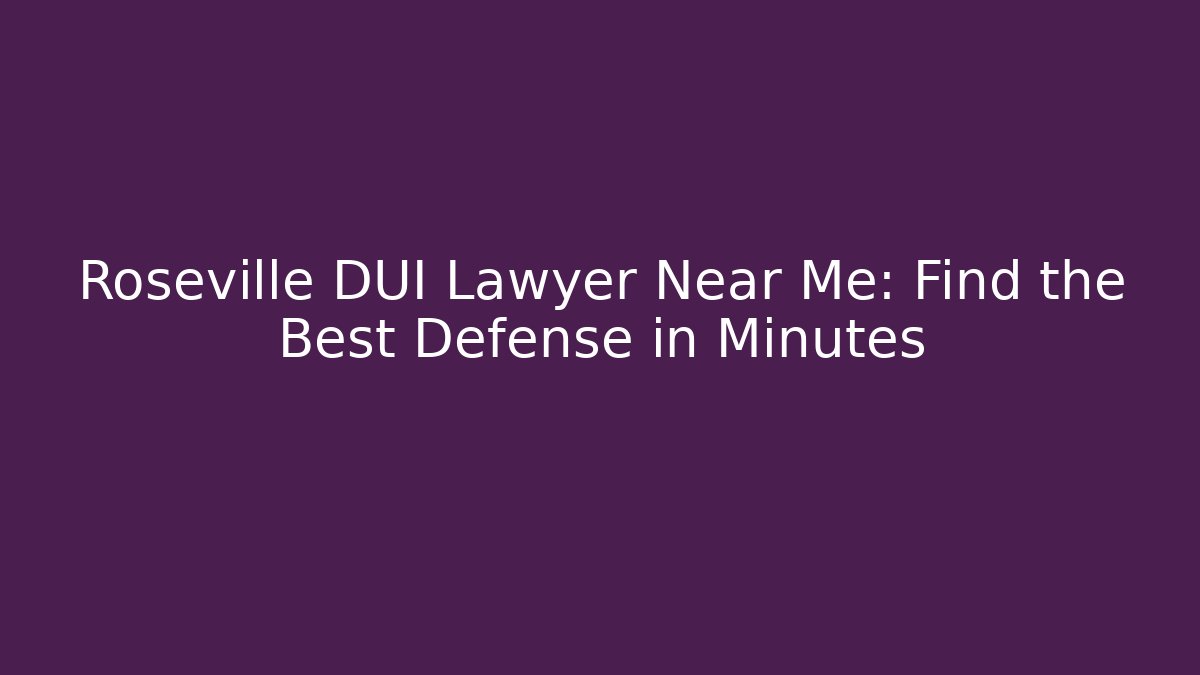 Roseville DUI Lawyer Near Me: Find the Best Defense in Minutes