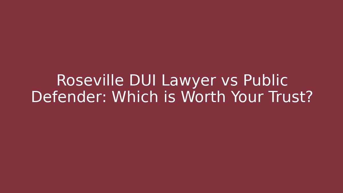 Roseville DUI Lawyer vs Public Defender: Which is Worth Your Trust?