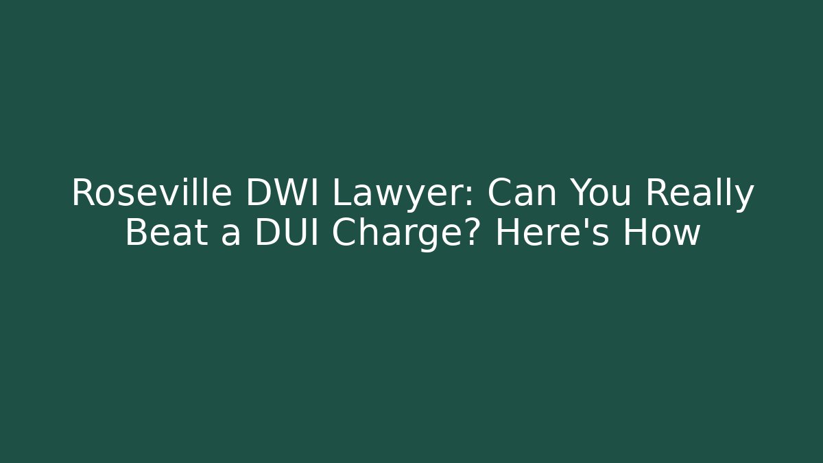 Roseville DWI Lawyer: Can You Really Beat a DUI Charge? Here's How - WealthxGroup