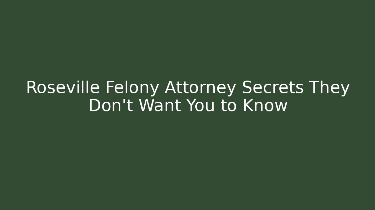 Roseville Felony Attorney Secrets They Don't Want You to Know