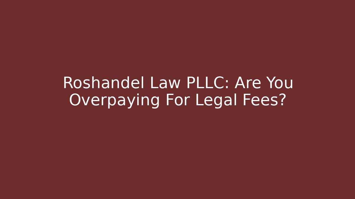 Roshandel Law PLLC: Are You Overpaying For Legal Fees?