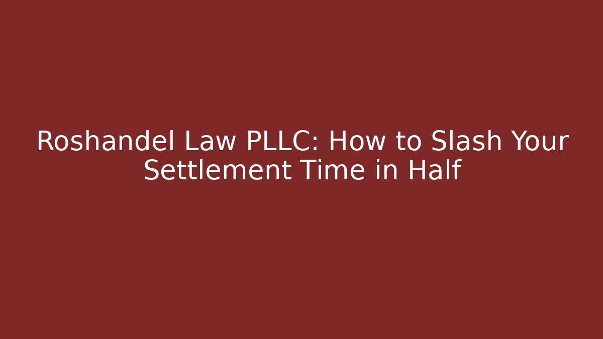 Roshandel Law PLLC: How to Slash Your Settlement Time in Half