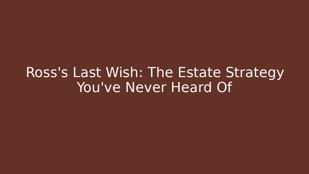 Ross's Last Wish: The Estate Strategy You've Never Heard Of