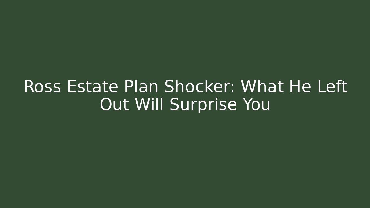 Ross Estate Plan Shocker: What He Left Out Will Surprise You - WealthxGroup