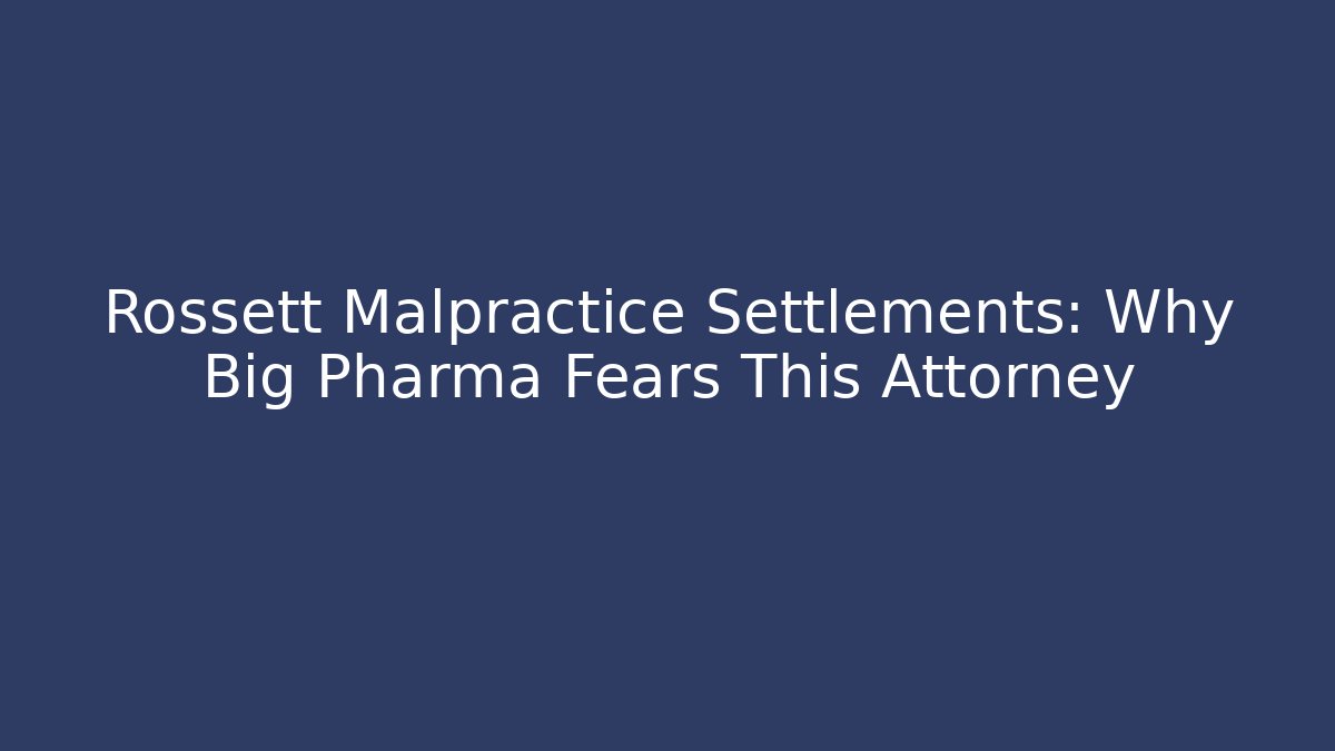Rossett Malpractice Settlements: Why Big Pharma Fears This Attorney