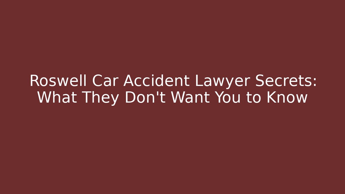 Roswell Car Accident Lawyer Secrets: What They Don’t Want You to Know