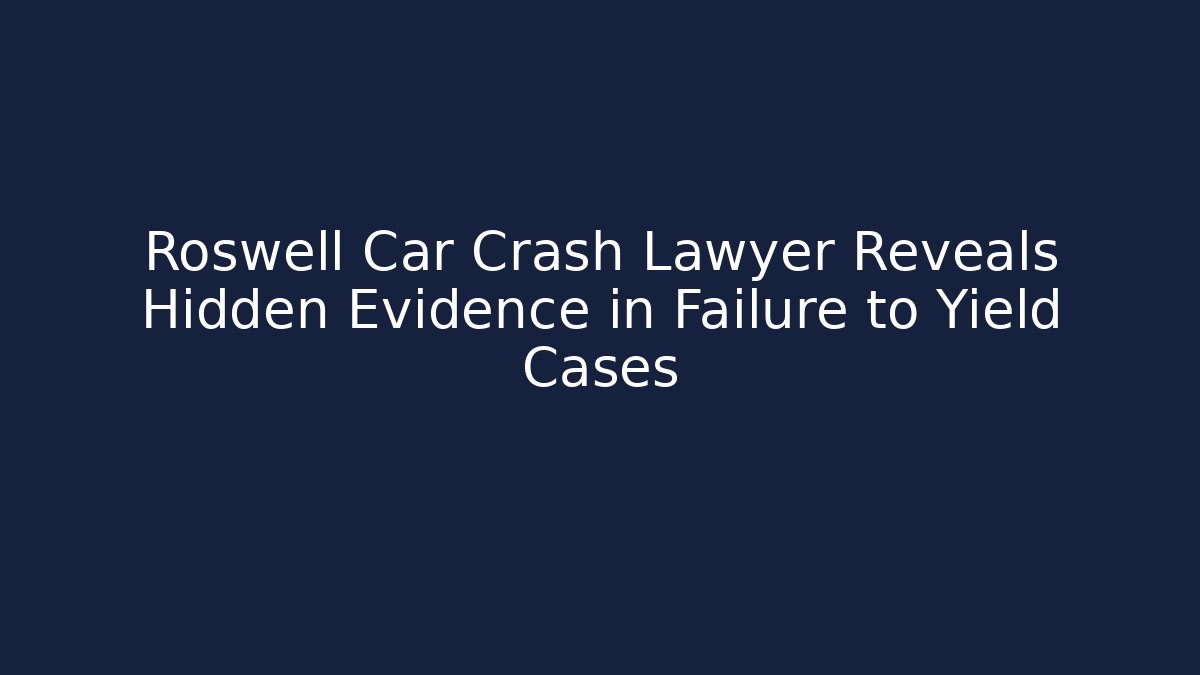 Roswell Car Crash Lawyer Reveals Hidden Evidence in Failure to Yield Cases