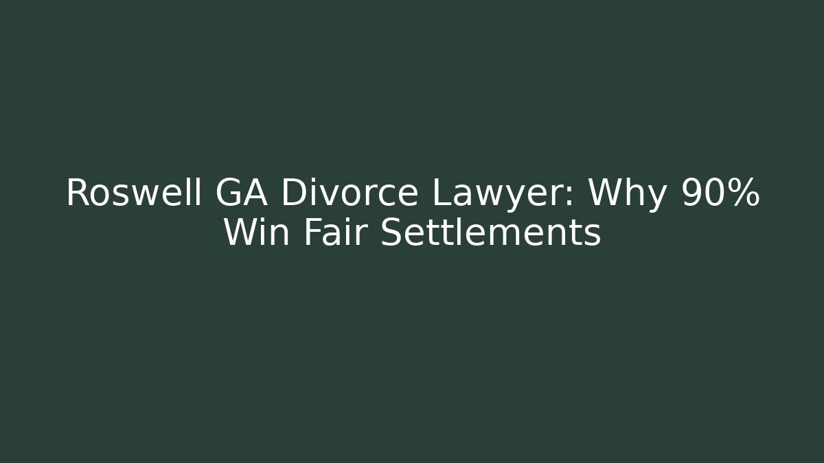 Roswell GA Divorce Lawyer: Why 90% Win Fair Settlements