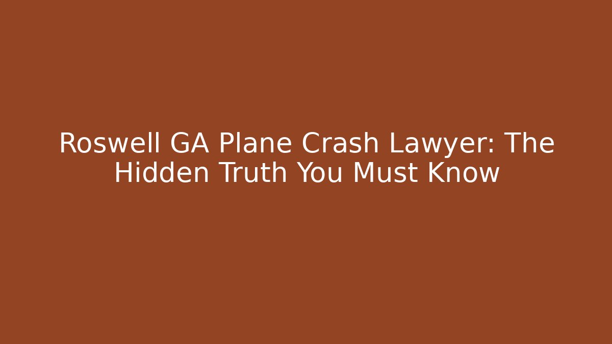 Roswell GA Plane Crash Lawyer: The Hidden Truth You Must Know