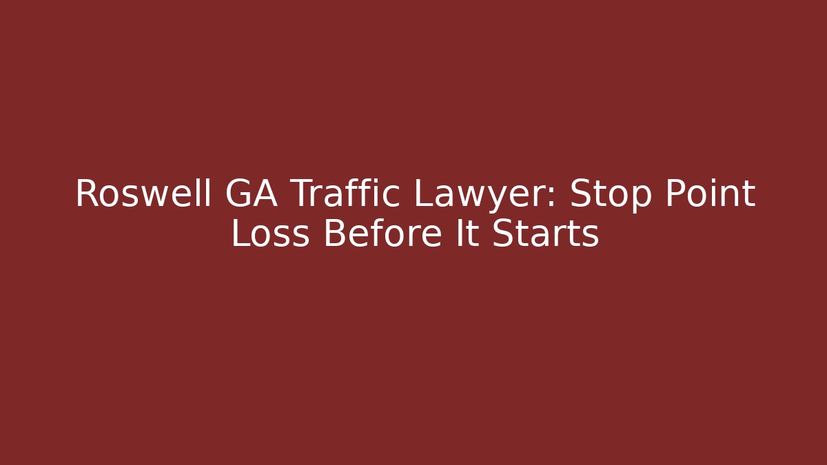 Roswell GA Traffic Lawyer: Stop Point Loss Before It Starts
