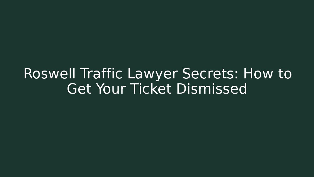 Roswell Traffic Lawyer Secrets: How to Get Your Ticket Dismissed