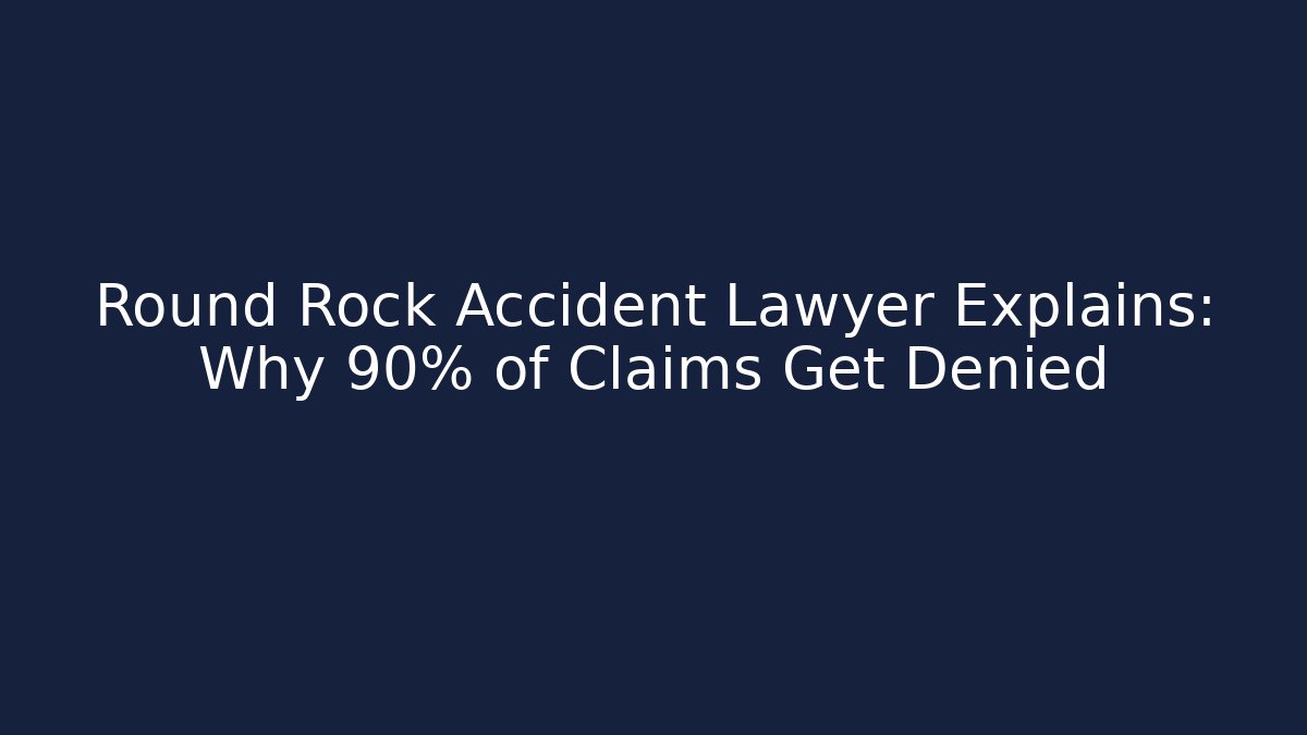 Round Rock Accident Lawyer Explains: Why 90% of Claims Get Denied