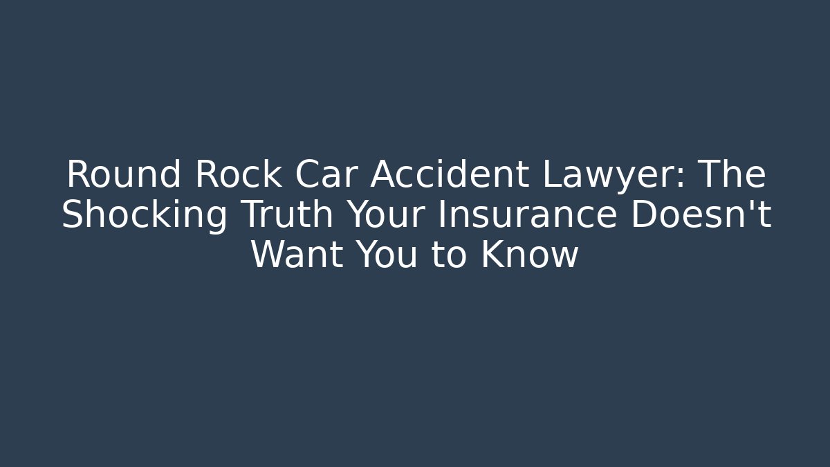Round Rock Car Accident Lawyer: The Shocking Truth Your Insurance Doesn't Want You to Know