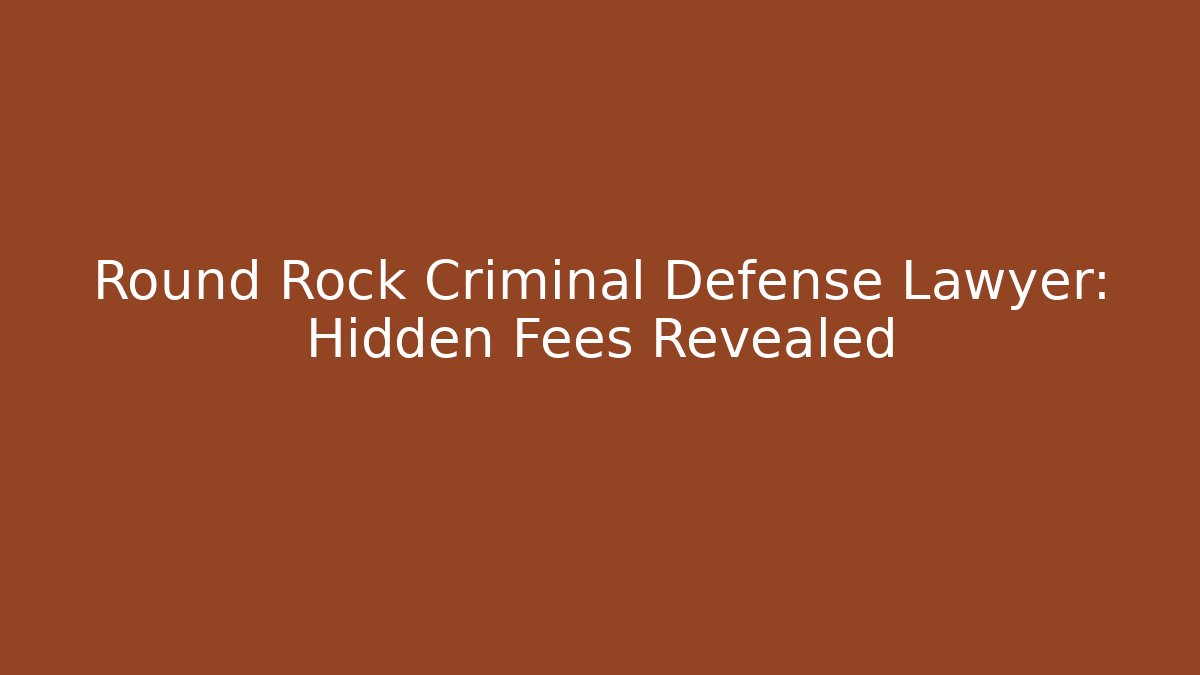 Round Rock Criminal Defense Lawyer: Hidden Fees Revealed