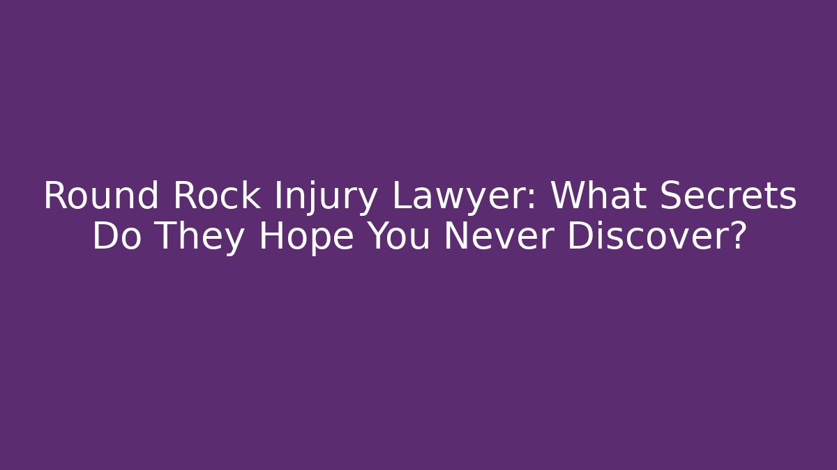 Round Rock Injury Lawyer: What Secrets Do They Hope You Never Discover?