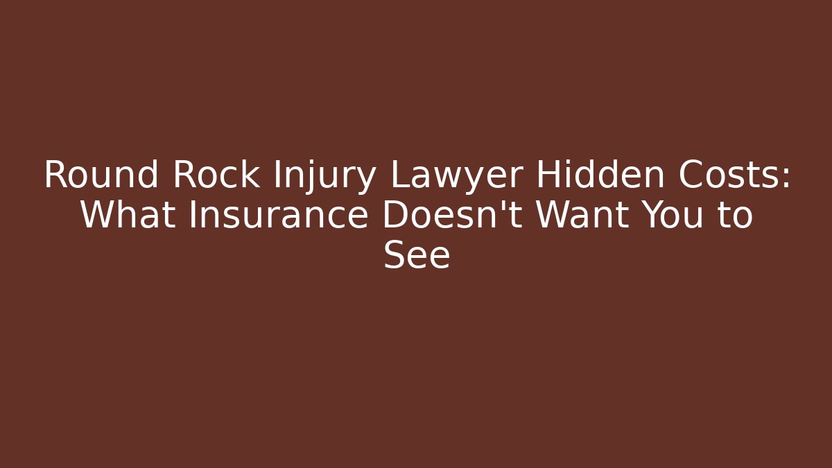 Round Rock Injury Lawyer Hidden Costs: What Insurance Doesn't Want You to See