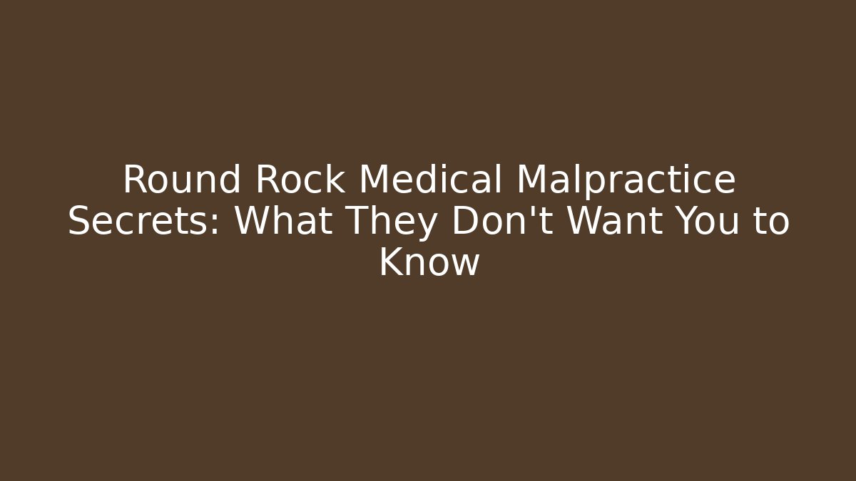 Round Rock Medical Malpractice Secrets: What They Don’t Want You to Know