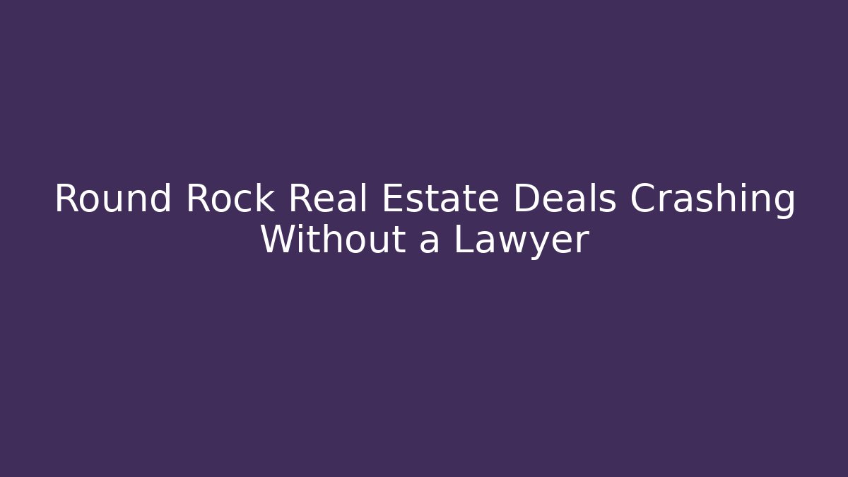 Round Rock Real Estate Deals Crashing Without a Lawyer - WealthxGroup