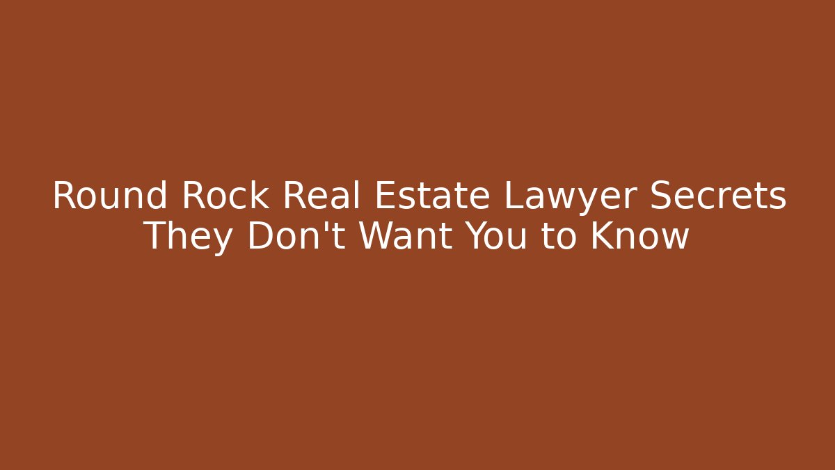 Round Rock Real Estate Lawyer Secrets They Don’t Want You to Know