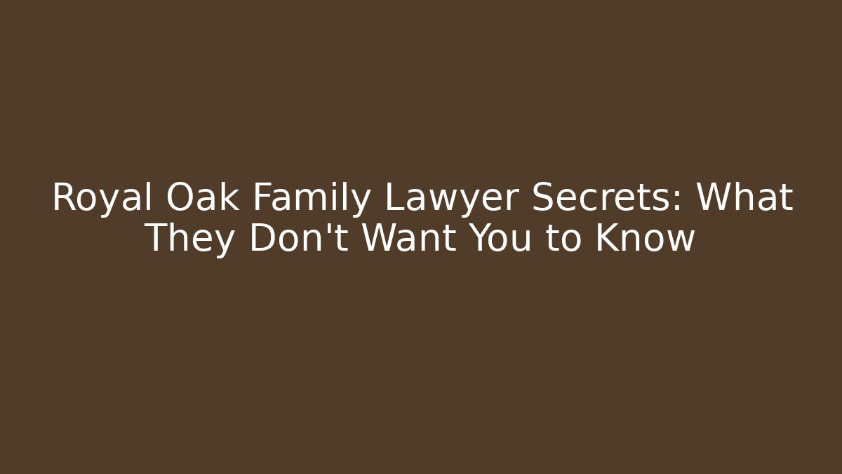 Royal Oak Family Lawyer Secrets: What They Don’t Want You to Know