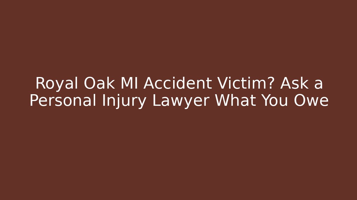 Royal Oak MI Accident Victim? Ask a Personal Injury Lawyer What You Owe