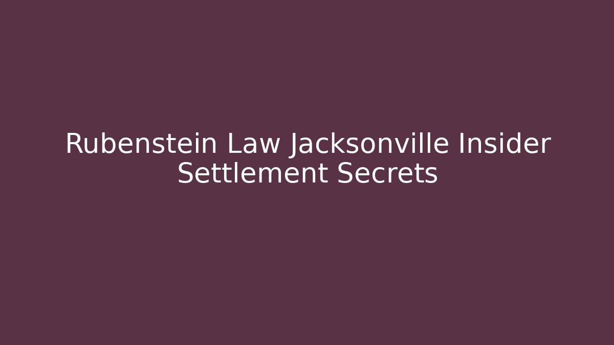 Rubenstein Law Jacksonville Insider Settlement Secrets