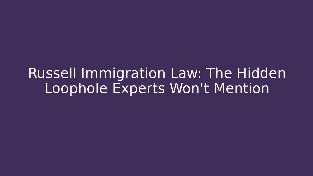 Russell Immigration Law: The Hidden Loophole Experts Won’t Mention