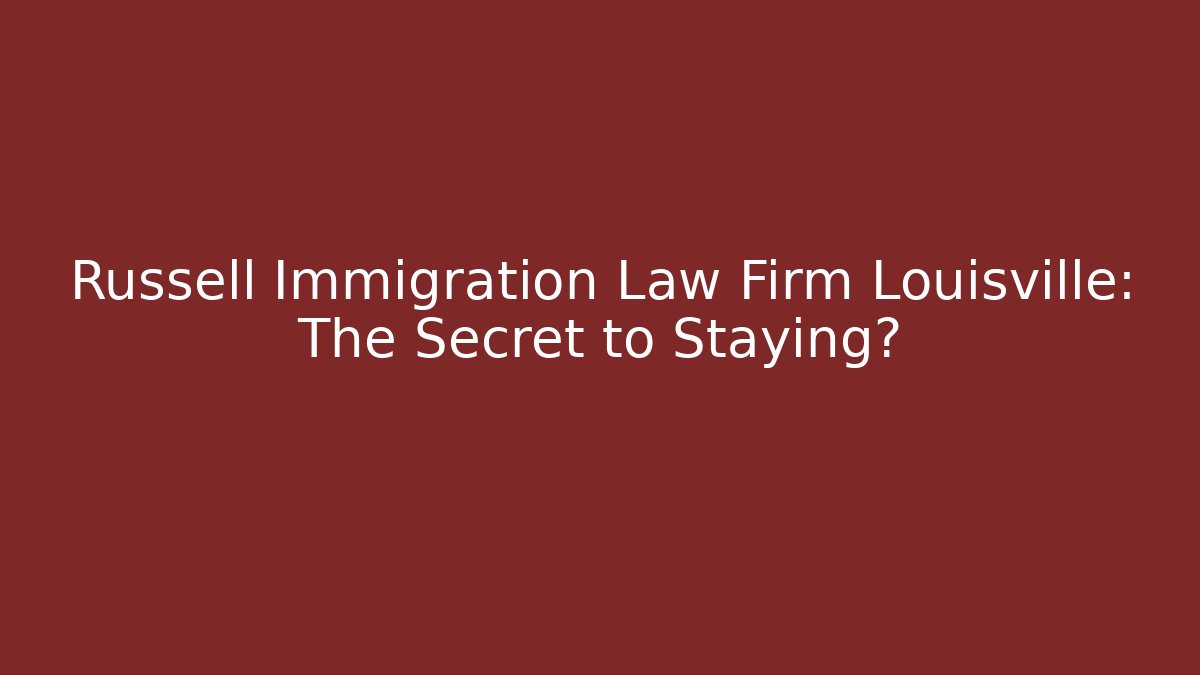 Russell Immigration Law Firm Louisville: The Secret to Staying?