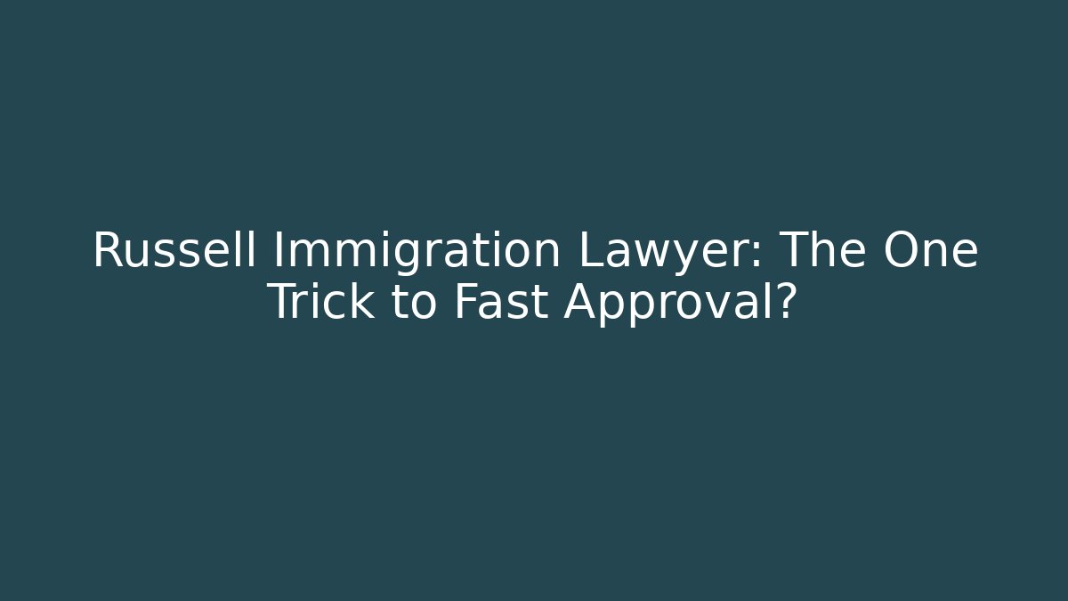 Russell Immigration Lawyer: The One Trick to Fast Approval?