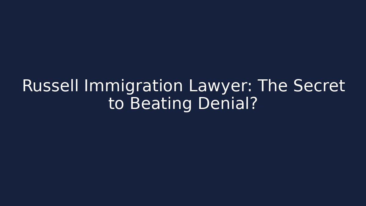 Russell Immigration Lawyer: The Secret to Beating Denial?