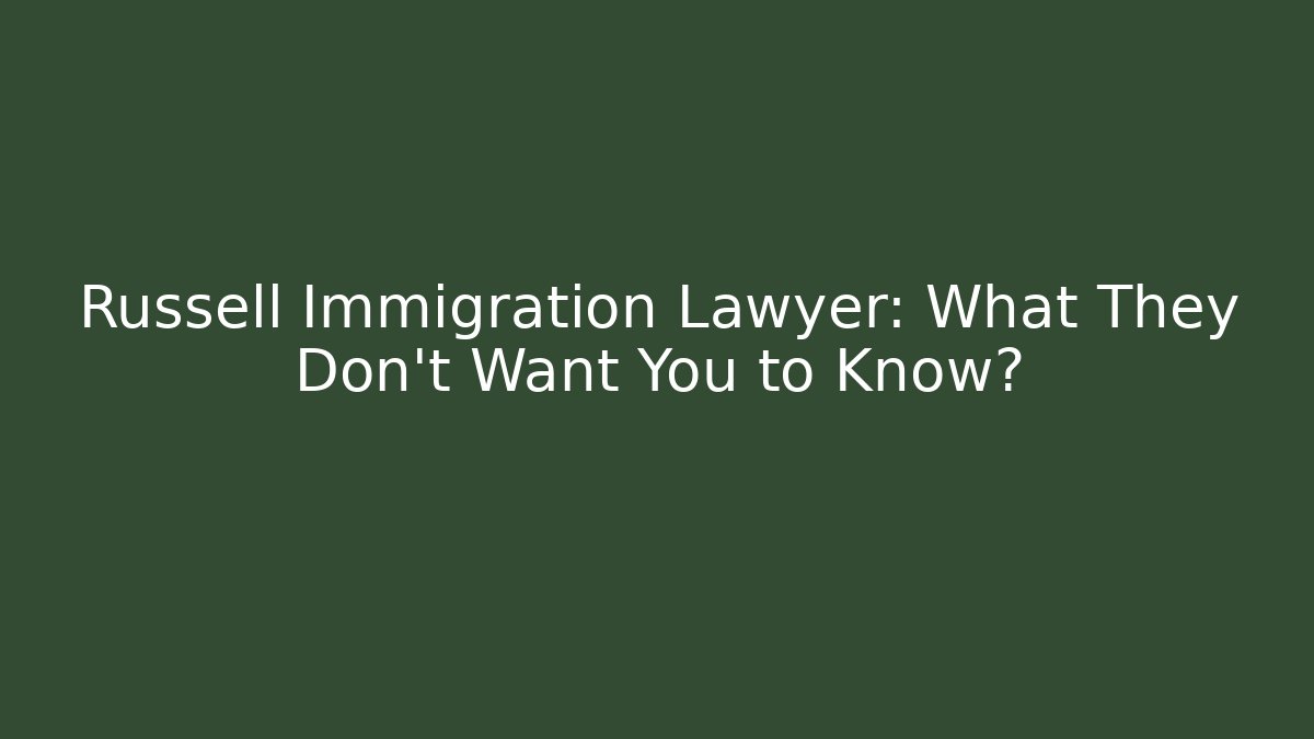 Russell Immigration Lawyer: What They Don't Want You to Know?