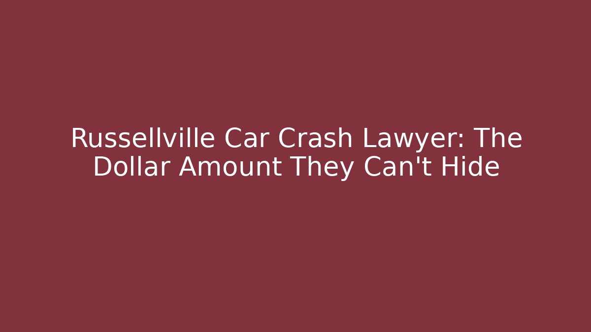 Russellville Car Crash Lawyer: The Dollar Amount They Can't Hide
