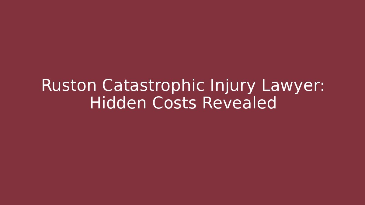 Ruston Catastrophic Injury Lawyer: Hidden Costs Revealed