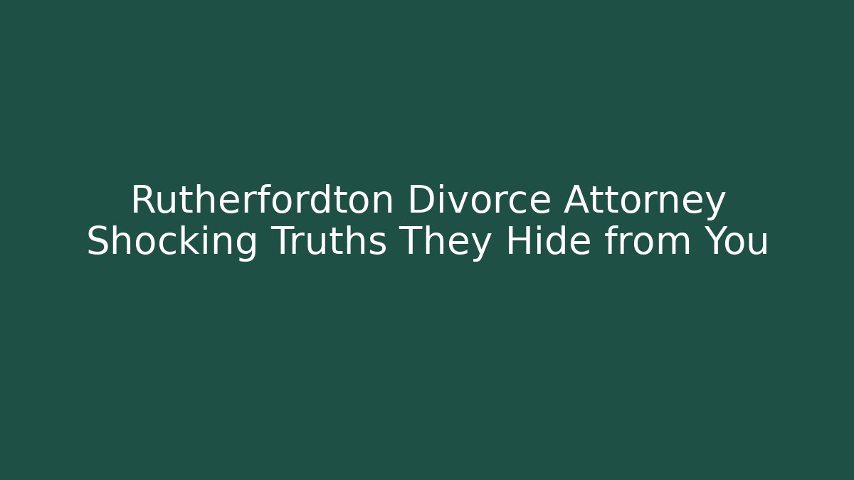 Rutherfordton Divorce Attorney Shocking Truths They Hide from You