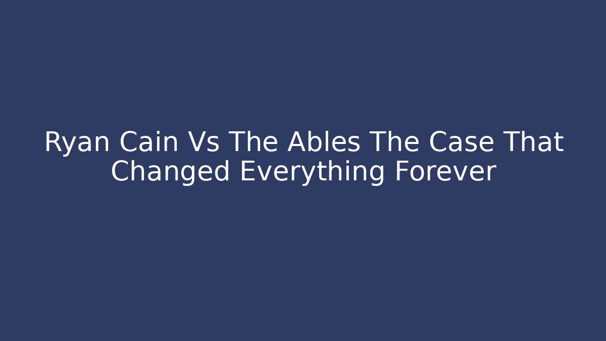 Ryan Cain Vs The Ables The Case That Changed Everything Forever