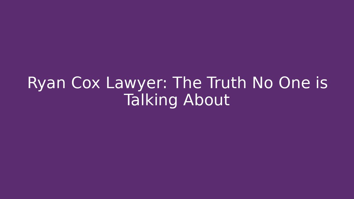 Ryan Cox Lawyer: The Truth No One is Talking About