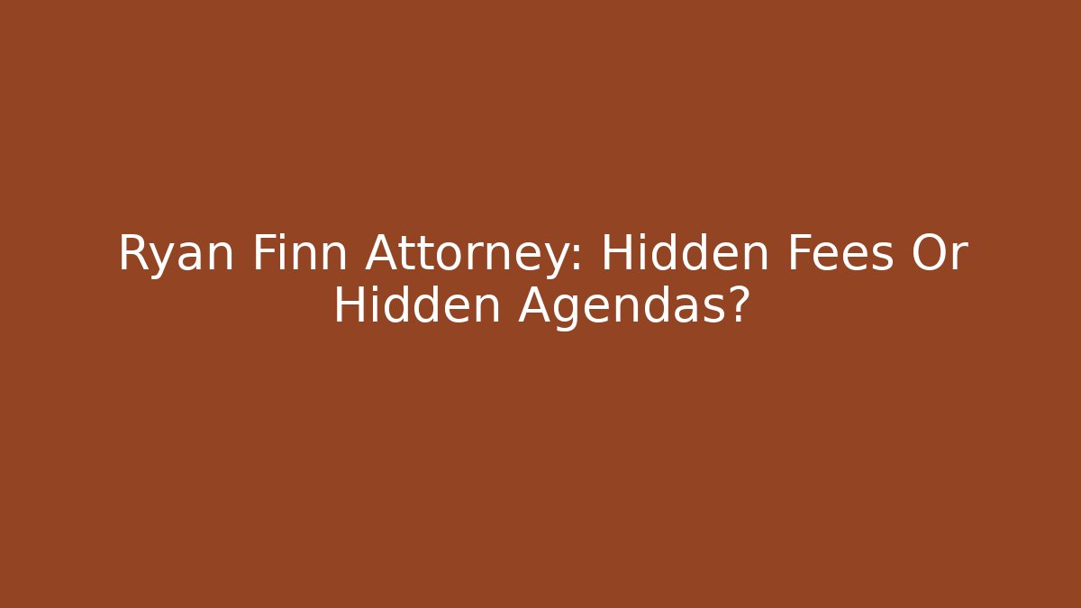 Ryan Finn Attorney: Hidden Fees Or Hidden Agendas?