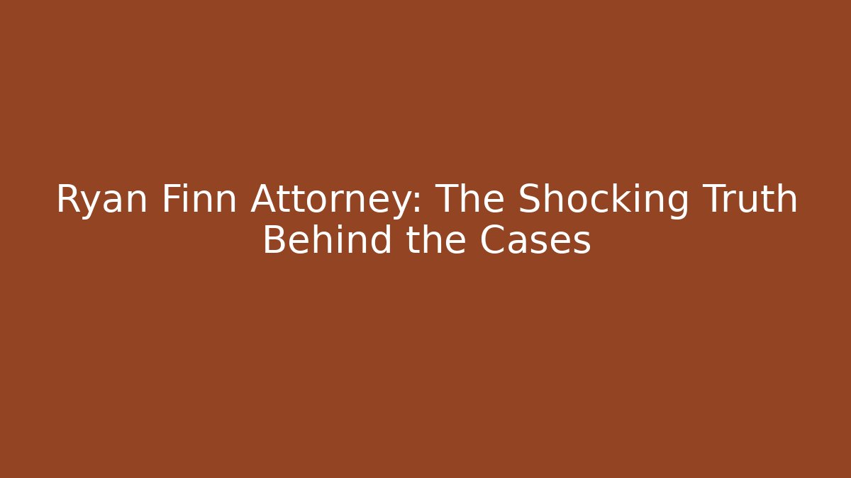 Ryan Finn Attorney: The Shocking Truth Behind the Cases