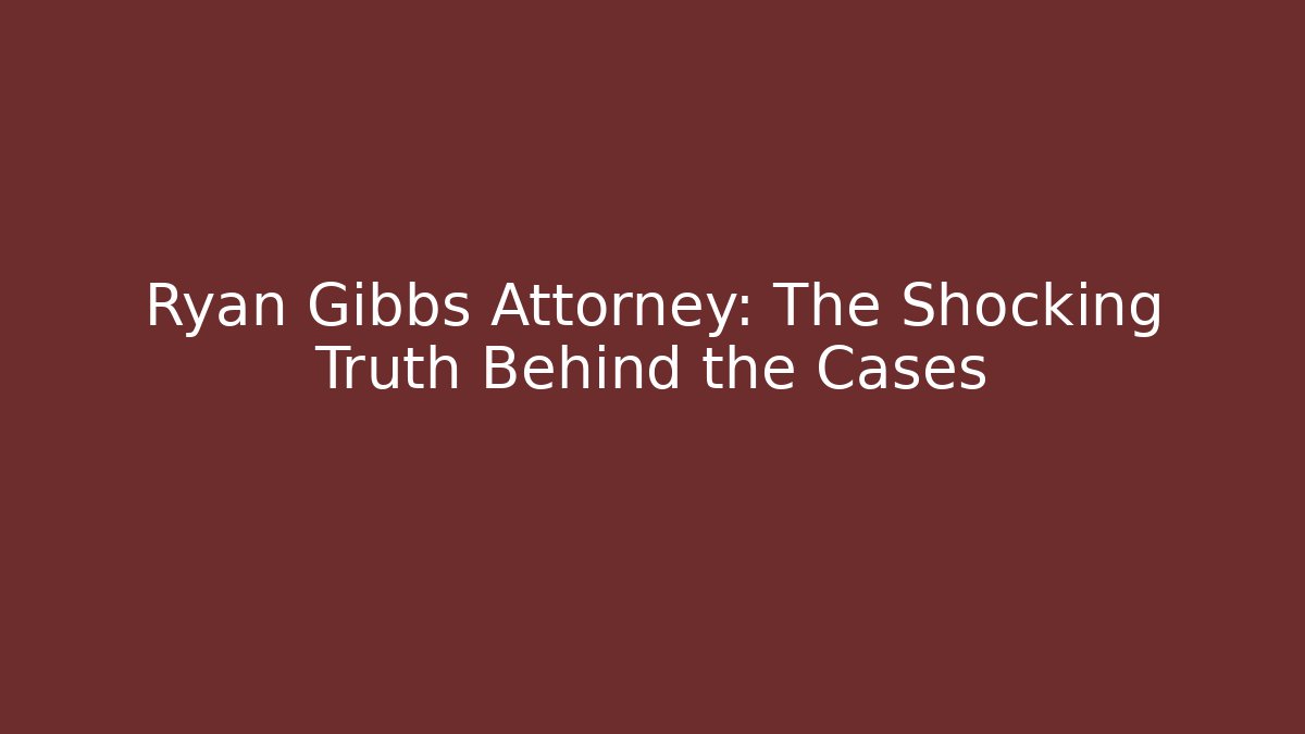 Ryan Gibbs Attorney: The Shocking Truth Behind the Cases - WealthxGroup