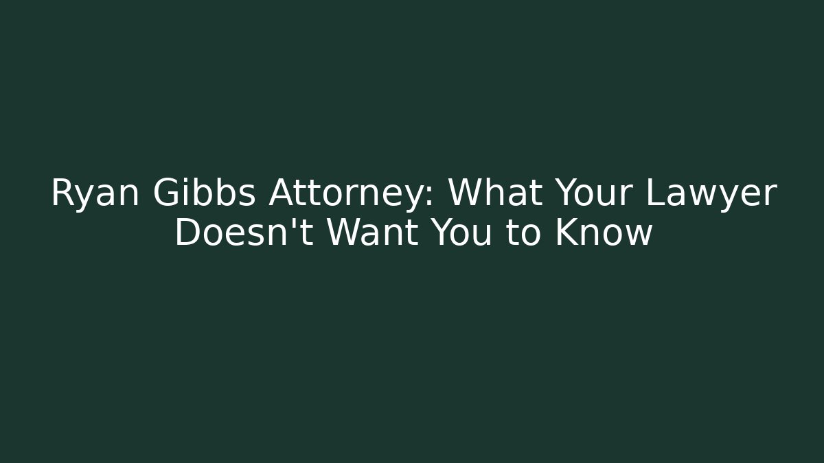 Ryan Gibbs Attorney: What Your Lawyer Doesn't Want You to Know