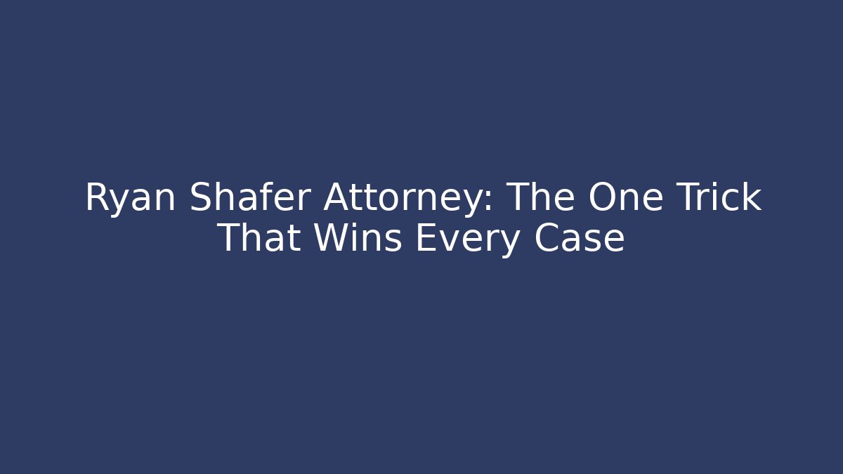 Ryan Shafer Attorney: The One Trick That Wins Every Case