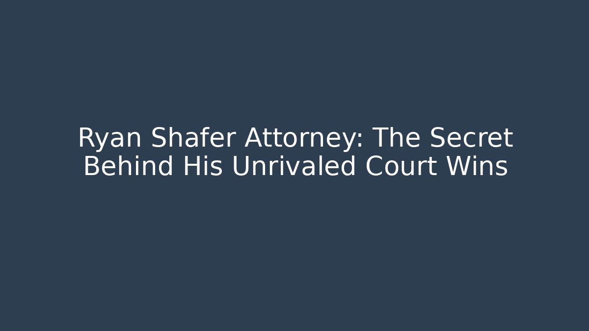 Ryan Shafer Attorney: The Secret Behind His Unrivaled Court Wins