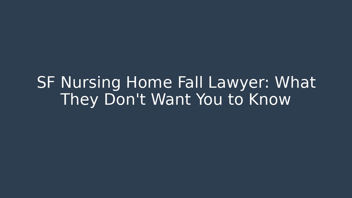 SF Nursing Home Fall Lawyer: What They Don't Want You to Know