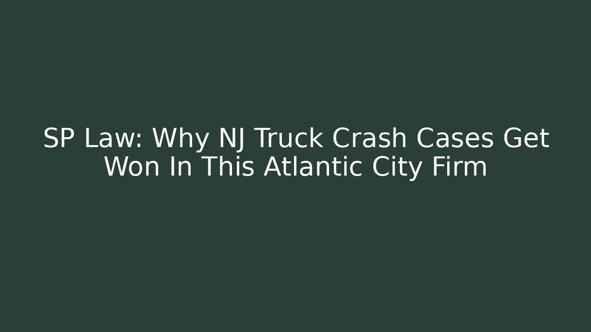 SP Law: Why NJ Truck Crash Cases Get Won In This Atlantic City Firm