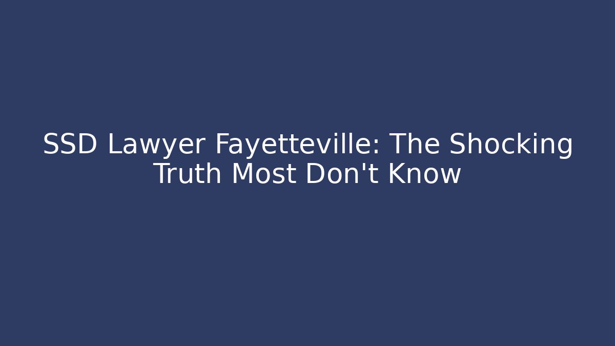 SSD Lawyer Fayetteville: The Shocking Truth Most Don't Know