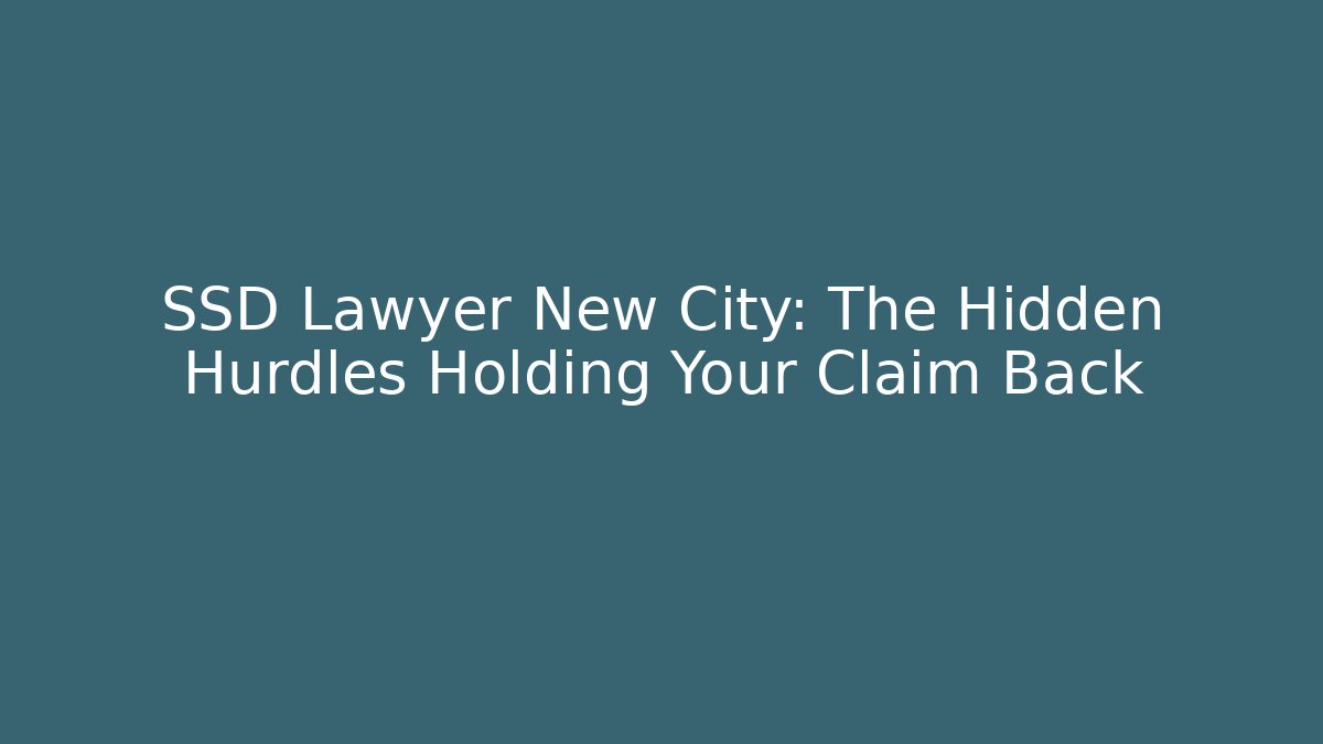SSD Lawyer New City: The Hidden Hurdles Holding Your Claim Back