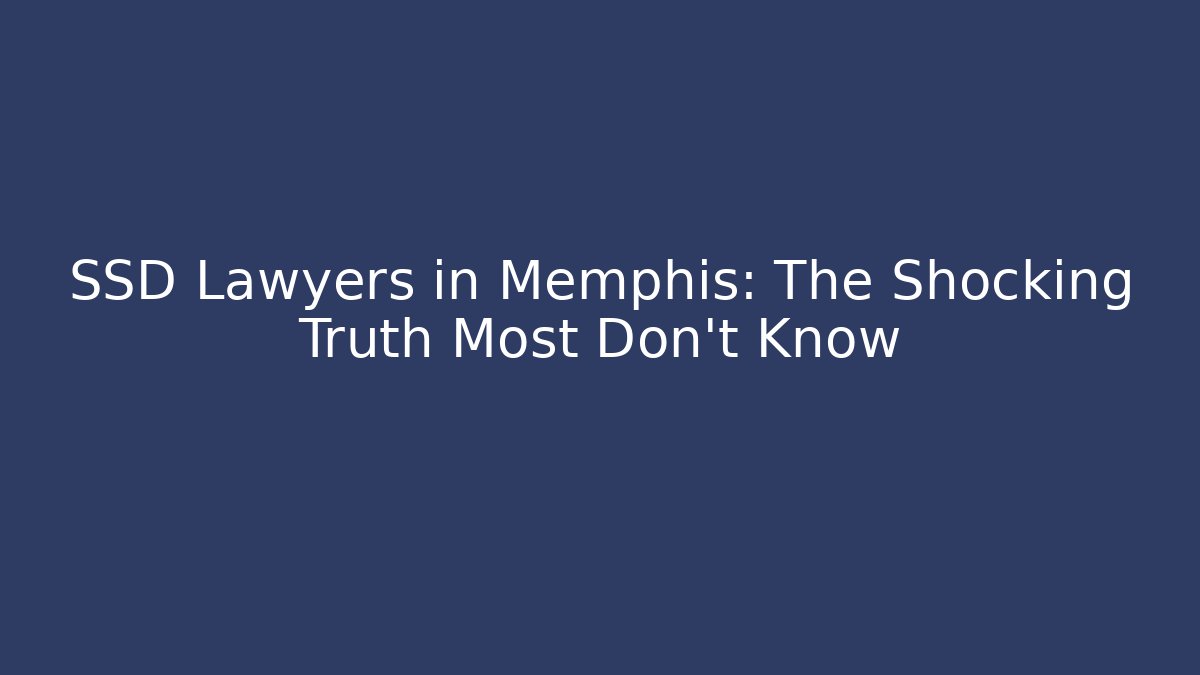 SSD Lawyers in Memphis: The Shocking Truth Most Don’t Know
